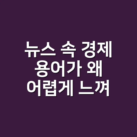 뉴스 속 경제 용어가 왜 어렵게 느껴질까요? - 요약