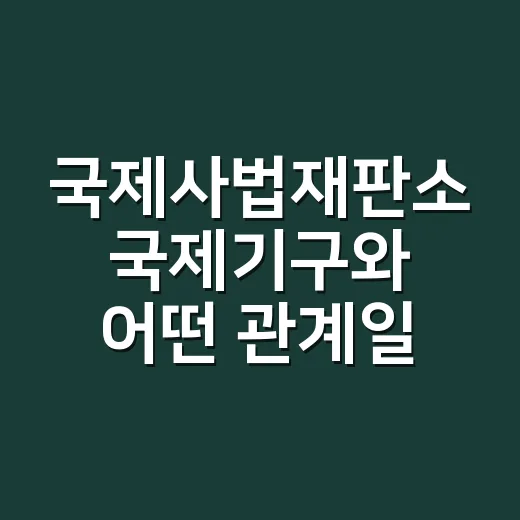국제사법재판소 국제기구와 어떤 관계일까요? - 요약