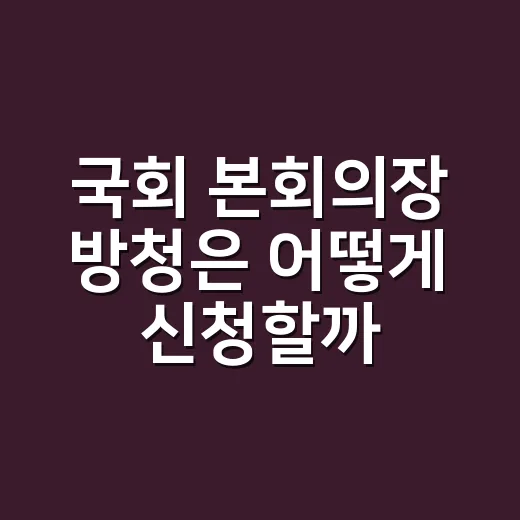 국회 본회의장 방청은 어떻게 신청할까요? - 요약