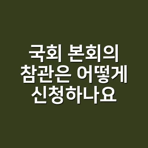 국회 본회의 참관은 어떻게 신청하나요? - 요약