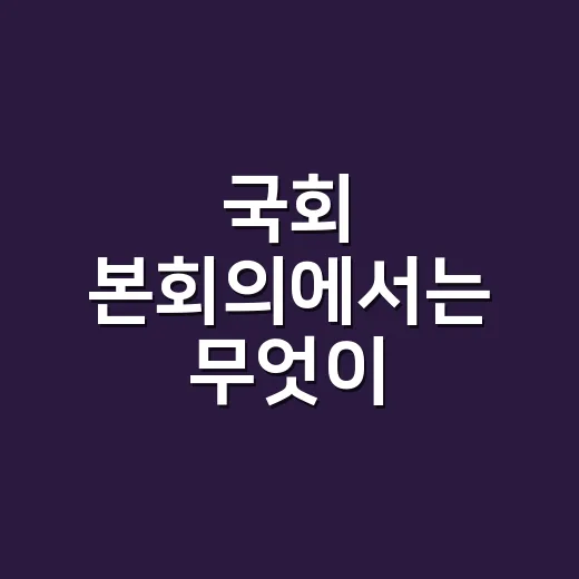 국회 본회의에서는 무엇이 결정될까요? - 요약
