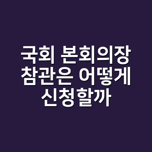 국회 본회의장 참관은 어떻게 신청할까요? - 요약