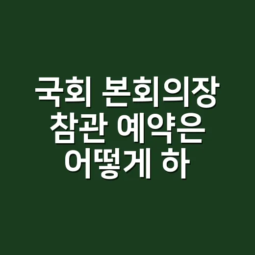 국회 본회의장 참관 예약은 어떻게 하나요? - 요약