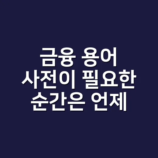 금융 용어 사전이 필요한 순간은 언제일까요? - 요약