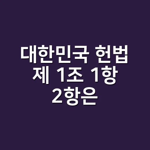 대한민국 헌법 제 1조 1항 2항은 왜 중요할까요? - 요약