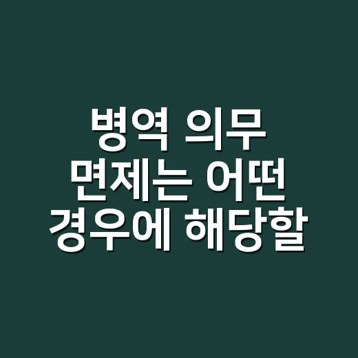 병역 의무 면제는 어떤 경우에 해당할까요? - 요약