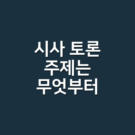 시사 토론 주제는 무엇부터 이야기하면 좋을까요? - 요약