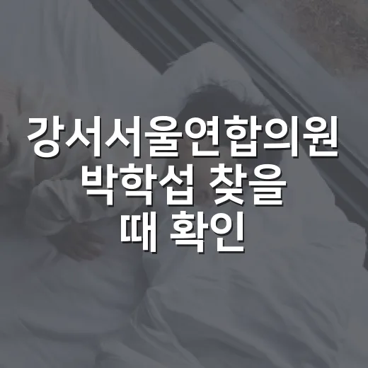 강서서울연합의원 박학섭 찾을 때 확인하면 좋은 방문 준비 방법 - 요약