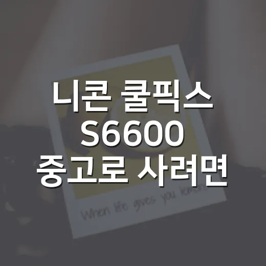 니콘 쿨픽스 S6600 중고로 사려면 이렇게 확인하세요 - 요약
