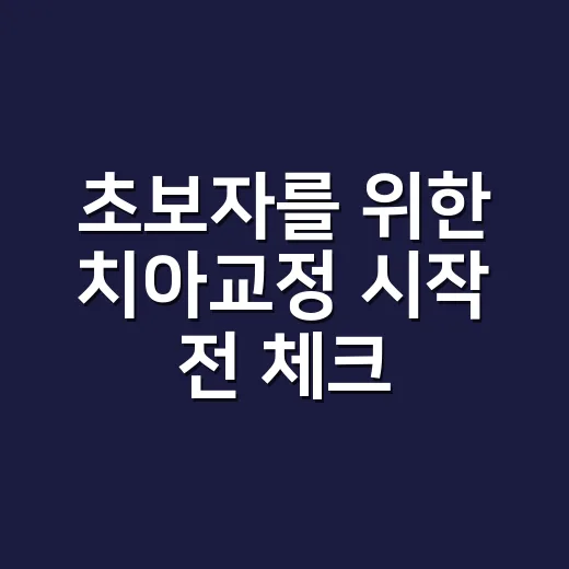 초보자를 위한 치아교정 시작 전 체크하는 방법 - 요약