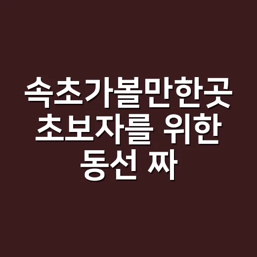 속초가볼만한곳 초보자를 위한 동선 짜는 방법 - 요약