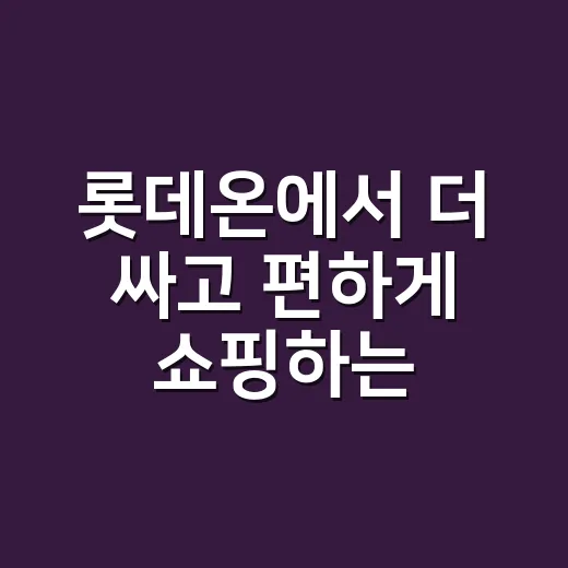 롯데온에서 더 싸고 편하게 쇼핑하는 방법 - 요약