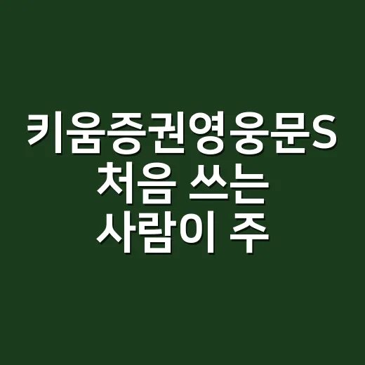 키움증권영웅문S 처음 쓰는 사람이 주문까지 익숙해지는 방법 - 요약