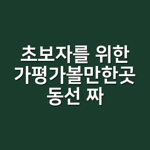초보자를 위한 가평가볼만한곳 동선 짜는 방법 - 요약