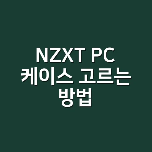 NZXT PC 케이스 고르는 방법, 처음 맞추는 사람도 덜 헤매는 기준 - 요약