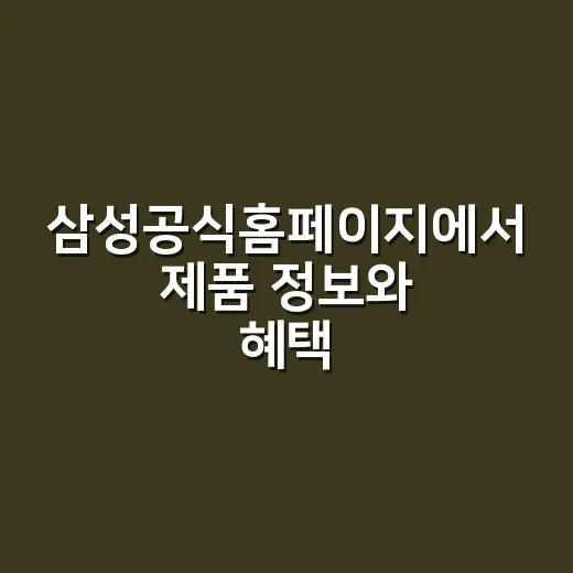 삼성공식홈페이지에서 제품 정보와 혜택 확인하는 방법 - 요약