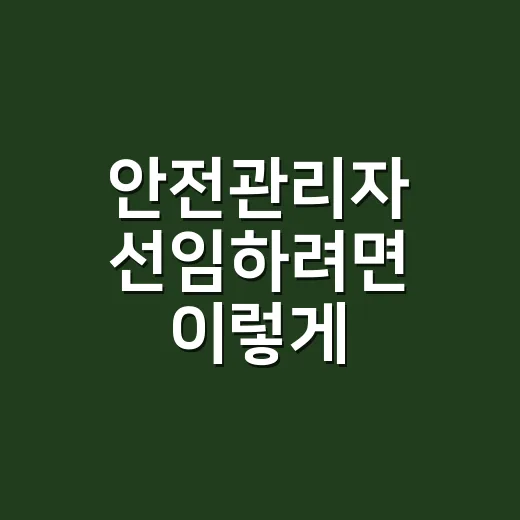 안전관리자 선임하려면 이렇게 준비하면 편합니다 - 요약