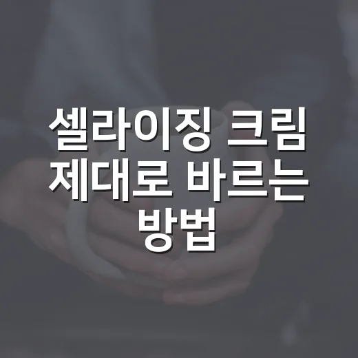 셀라이징 크림 제대로 바르는 방법, 초보자가 놓치기 쉬운 사용 팁 - 요약
