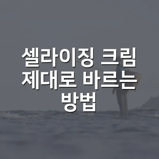 셀라이징 크림 제대로 바르는 방법, 초보자가 놓치기 쉬운 사용 팁 - 요약
