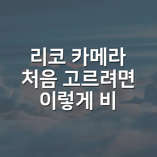 리코 카메라 처음 고르려면 이렇게 비교하면 쉽습니다 - 요약
