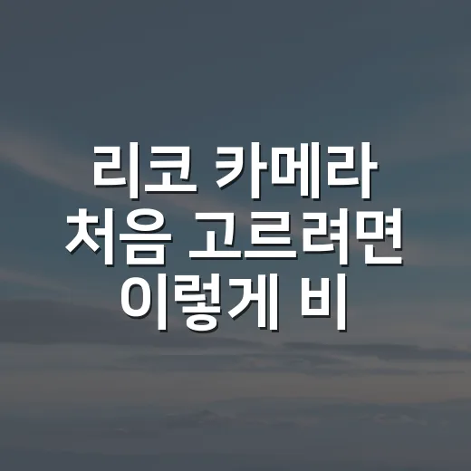 리코 카메라 처음 고르려면 이렇게 비교하면 쉽습니다 - 요약