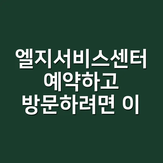 엘지서비스센터 예약하고 방문하려면 이렇게 준비하세요 - 요약