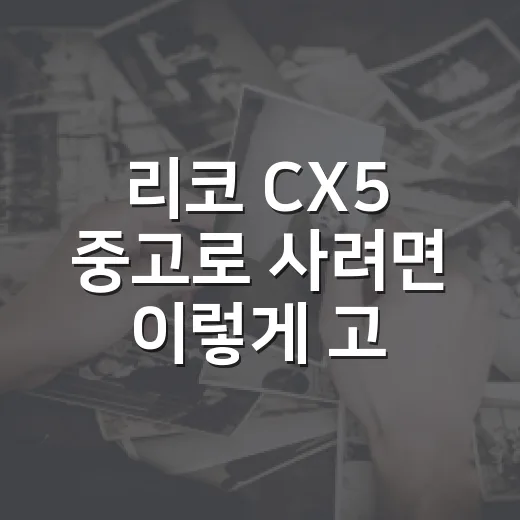 리코 CX5 중고로 사려면 이렇게 고르면 됩니다 - 요약