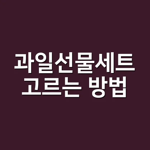 과일선물세트 고르는 방법, 받는 사람 만족도 높이려면 이렇게 - 요약
