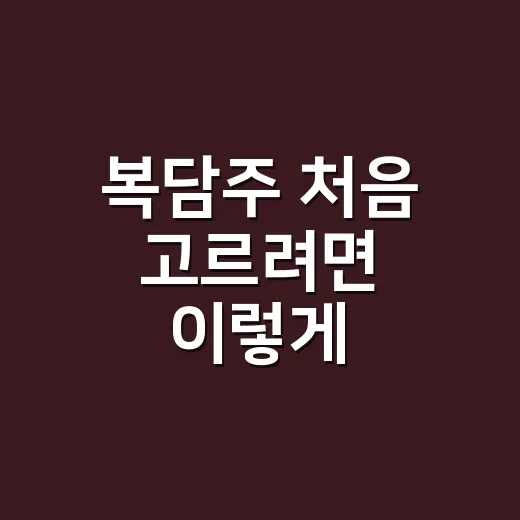 복담주 처음 고르려면 이렇게 확인하세요 - 요약