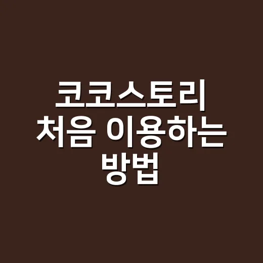 코코스토리 처음 이용하는 방법, 헷갈리는 정보부터 구매 기준까지 - 요약