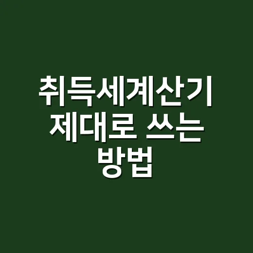 취득세계산기 제대로 쓰는 방법, 집값 입력 전에 확인할 것들 - 요약