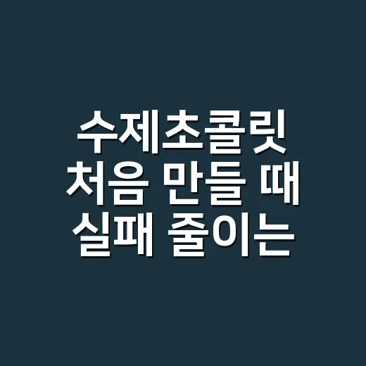 수제초콜릿 처음 만들 때 실패 줄이는 방법 - 요약