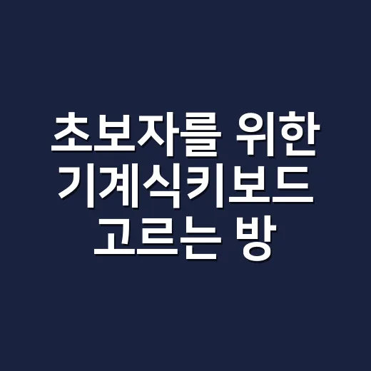 초보자를 위한 기계식키보드 고르는 방법, 축부터 배열까지 이렇게 보면 쉬워요 - 요약