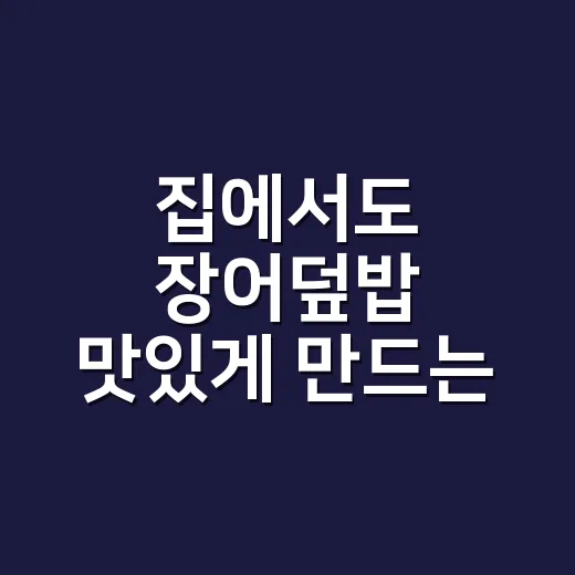 집에서도 장어덮밥 맛있게 만드는 방법, 소스 비율부터 데우는 팁까지 - 요약