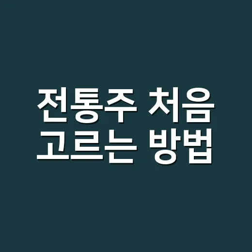 전통주 처음 고르는 방법, 실패 확률 줄이는 입문 가이드 - 요약