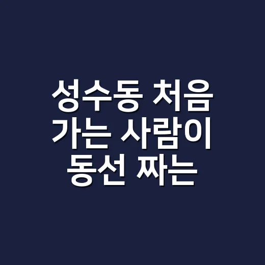 성수동 처음 가는 사람이 동선 짜는 방법 - 요약