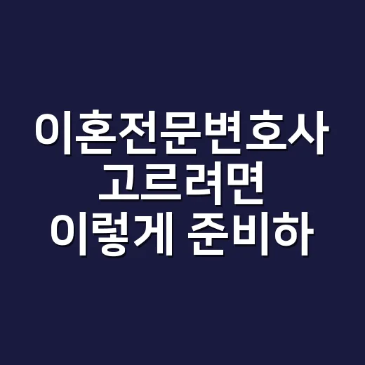 이혼전문변호사 고르려면 이렇게 준비하면 덜 흔들립니다 - 요약