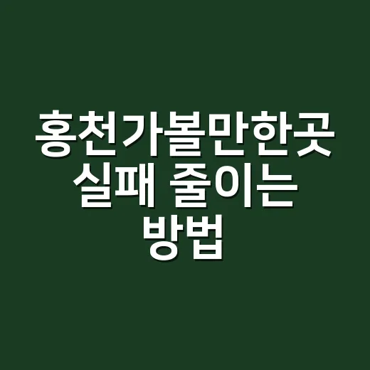 홍천가볼만한곳 실패 줄이는 방법, 계절별 코스까지 이렇게 잡으면 편해요 - 요약