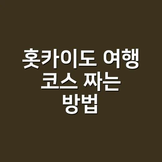 홋카이도 여행 코스 짜는 방법, 계절별로 이렇게 잡으면 편해요 - 요약