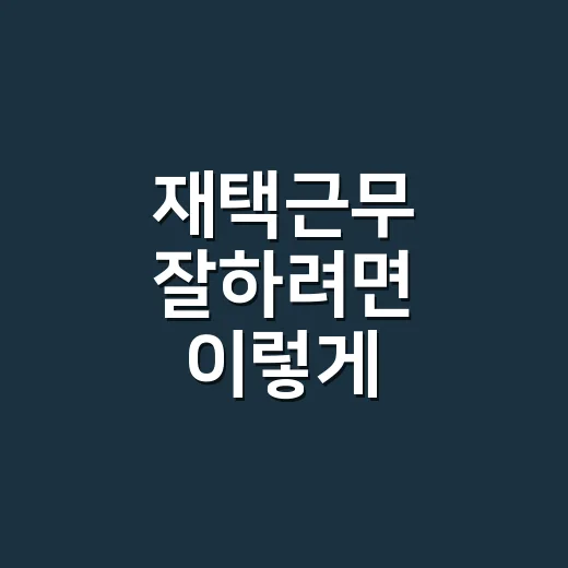 재택근무 잘하려면 이렇게 시작하세요: 집중력과 생활 리듬 잡는 방법 - 요약