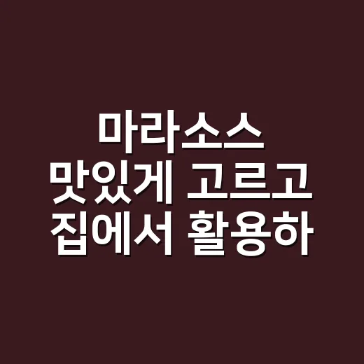 마라소스 맛있게 고르고 집에서 활용하는 방법 - 요약