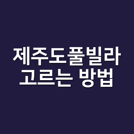 제주도풀빌라 고르는 방법, 숙소 실패 줄이려면 이렇게 보세요 - 요약