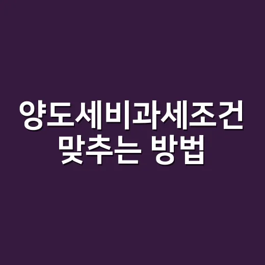 양도세비과세조건 맞추는 방법, 집 팔기 전 확인할 것들 - 요약