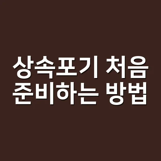 상속포기 처음 준비하는 방법, 3개월 안에 챙길 것들 - 요약