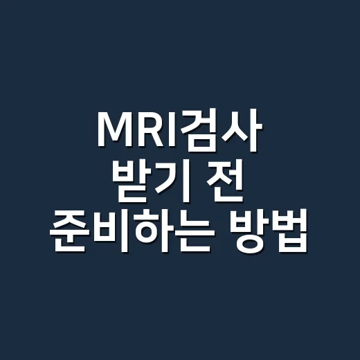 MRI검사 받기 전 준비하는 방법, 처음이라면 이렇게 챙기세요 - 요약