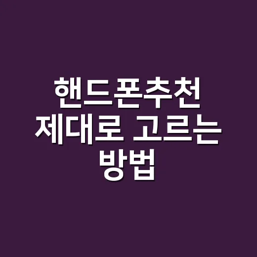 핸드폰추천 제대로 고르는 방법, 예산별로 이렇게 보면 편합니다 - 요약