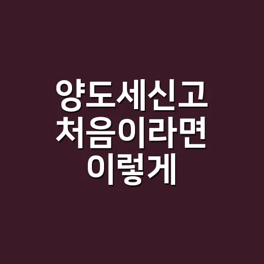 양도세신고 처음이라면 이렇게 준비하는 방법 - 요약