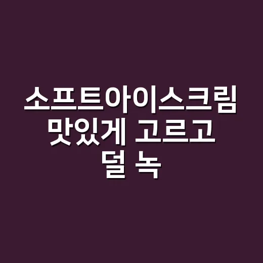 소프트아이스크림 맛있게 고르고 덜 녹게 먹는 방법 - 요약