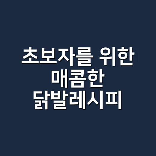 초보자를 위한 매콤한 닭발레시피, 집에서 잡내 없이 만드는 방법 - 요약