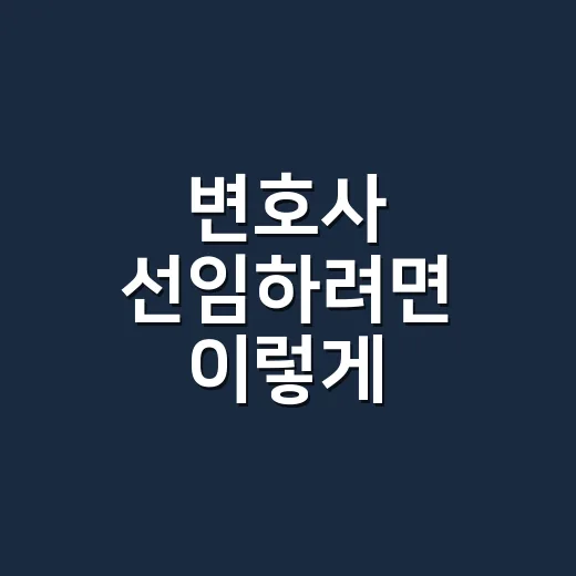 변호사 선임하려면 이렇게 확인하세요: 비용부터 상담 준비까지 - 요약